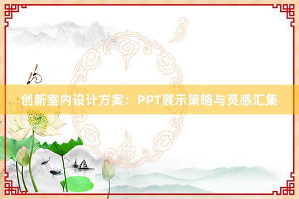 创新室内设计方案：PPT展示策略与灵感汇集