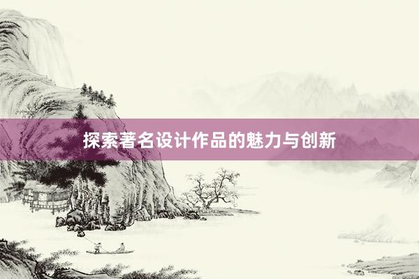 探索著名设计作品的魅力与创新